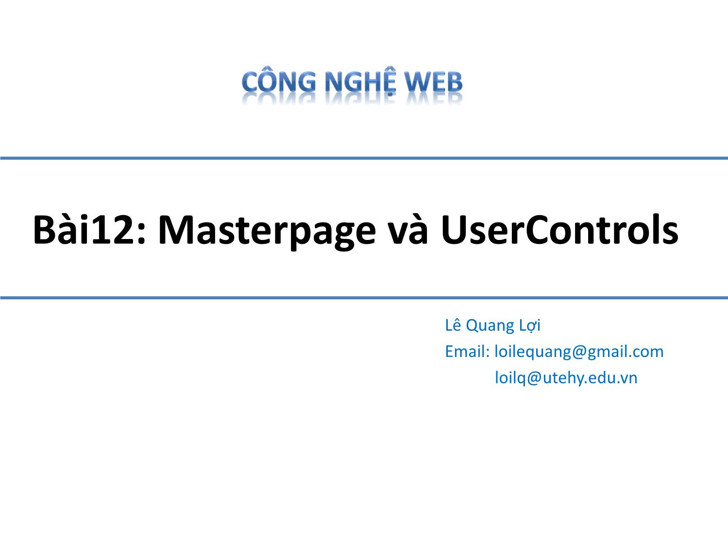 Bài giảng Công nghệ Web - Bài 12: Masterpage và UserControls - Lê Quang Lợi trang 1