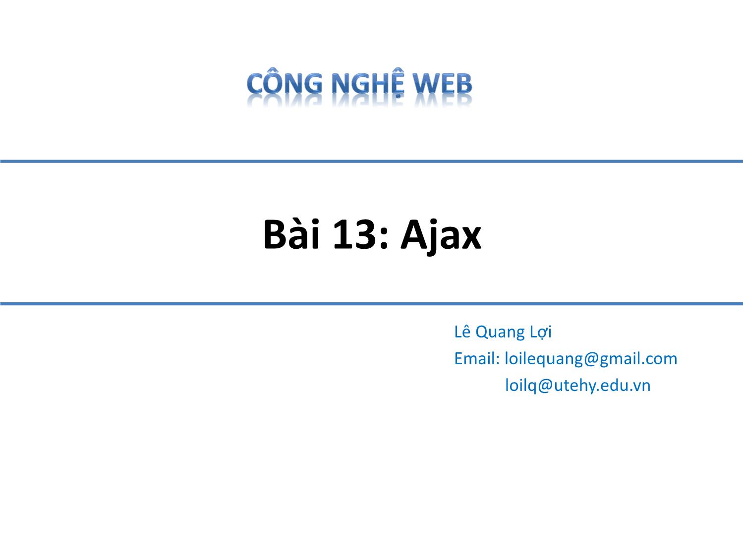 Bài giảng Công nghệ Web - Bài 13: Ajax - Lê Quang Lợi trang 1