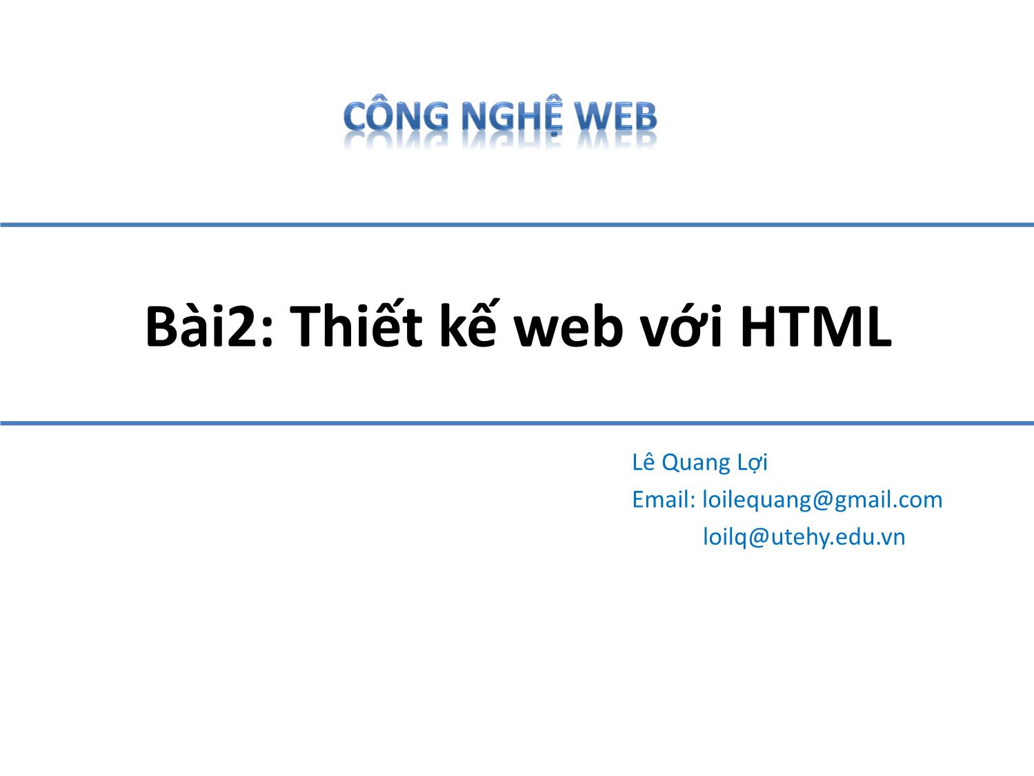 Bài giảng Công nghệ Web - Bài 2: Thiết kế web với HTML - Lê Quang Lợi trang 1