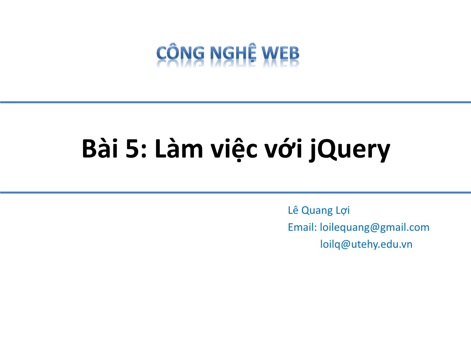 Bài giảng Công nghệ Web - Bài 5: Làm việc với jQuery - Lê Quang Lợi trang 1