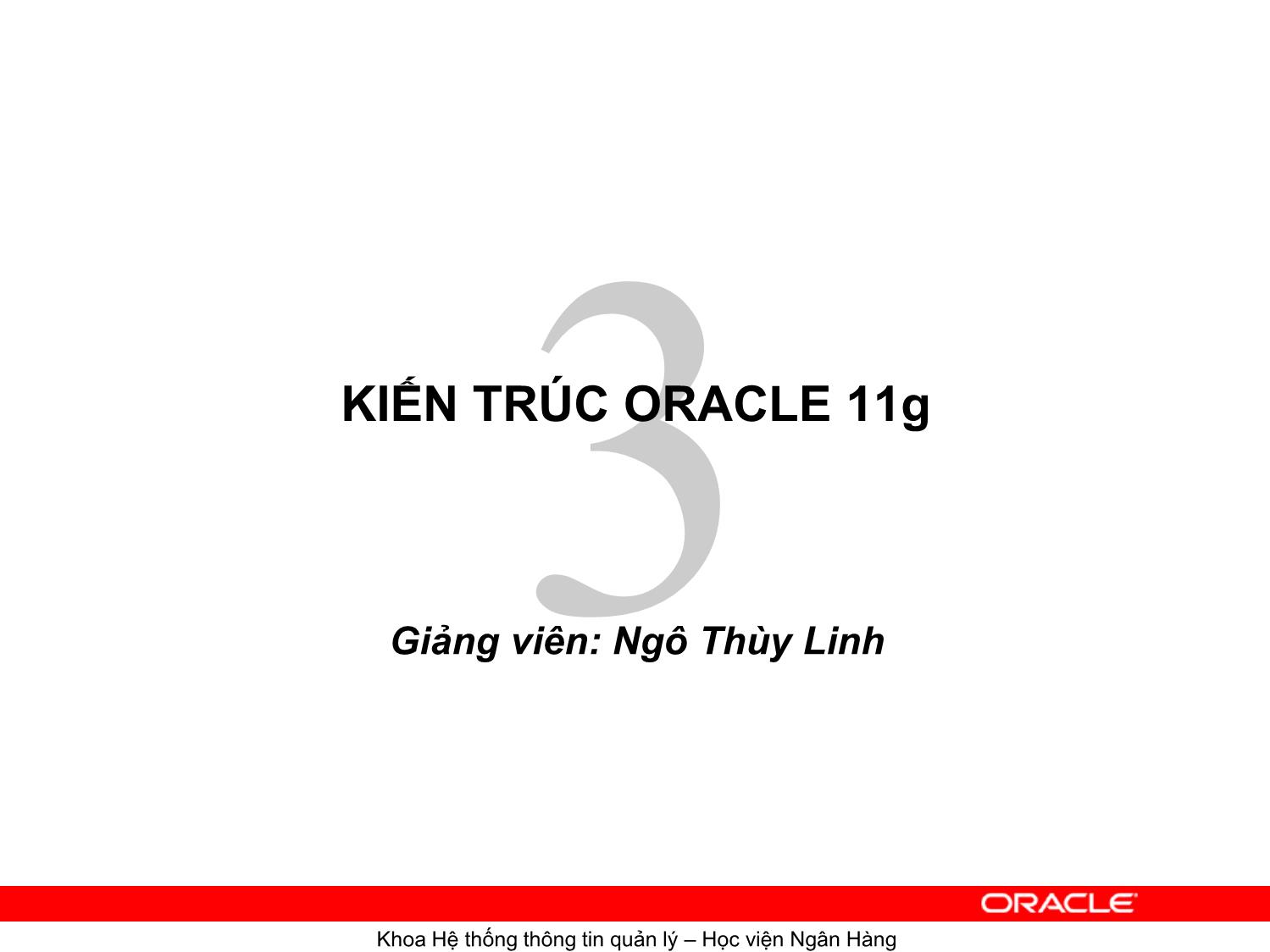 Bài giảng Hệ quản trị cơ sơ dữ liệu Oracle - Chương 3: Kiến trúc Oracle 11g - Ngô Thùy Linh trang 1