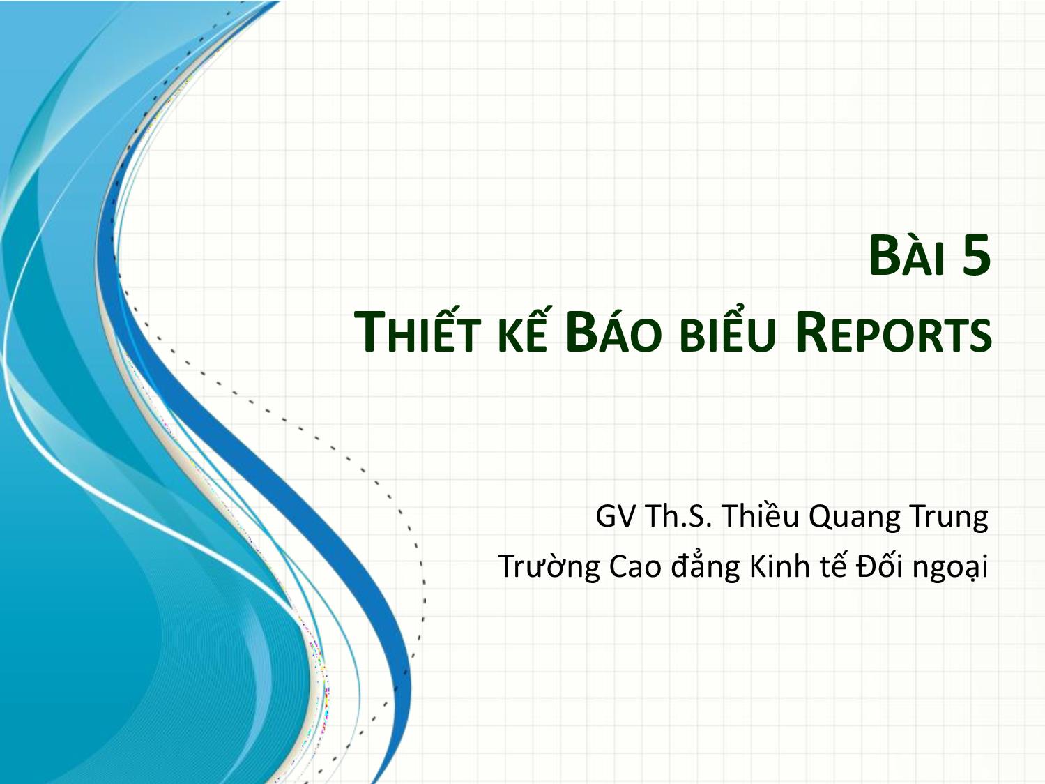 Bài giảng Tin học ứng dụng trong kinh doanh - Chương5: Thiết kế báo biểu reports - Thiều Quang Trung trang 1