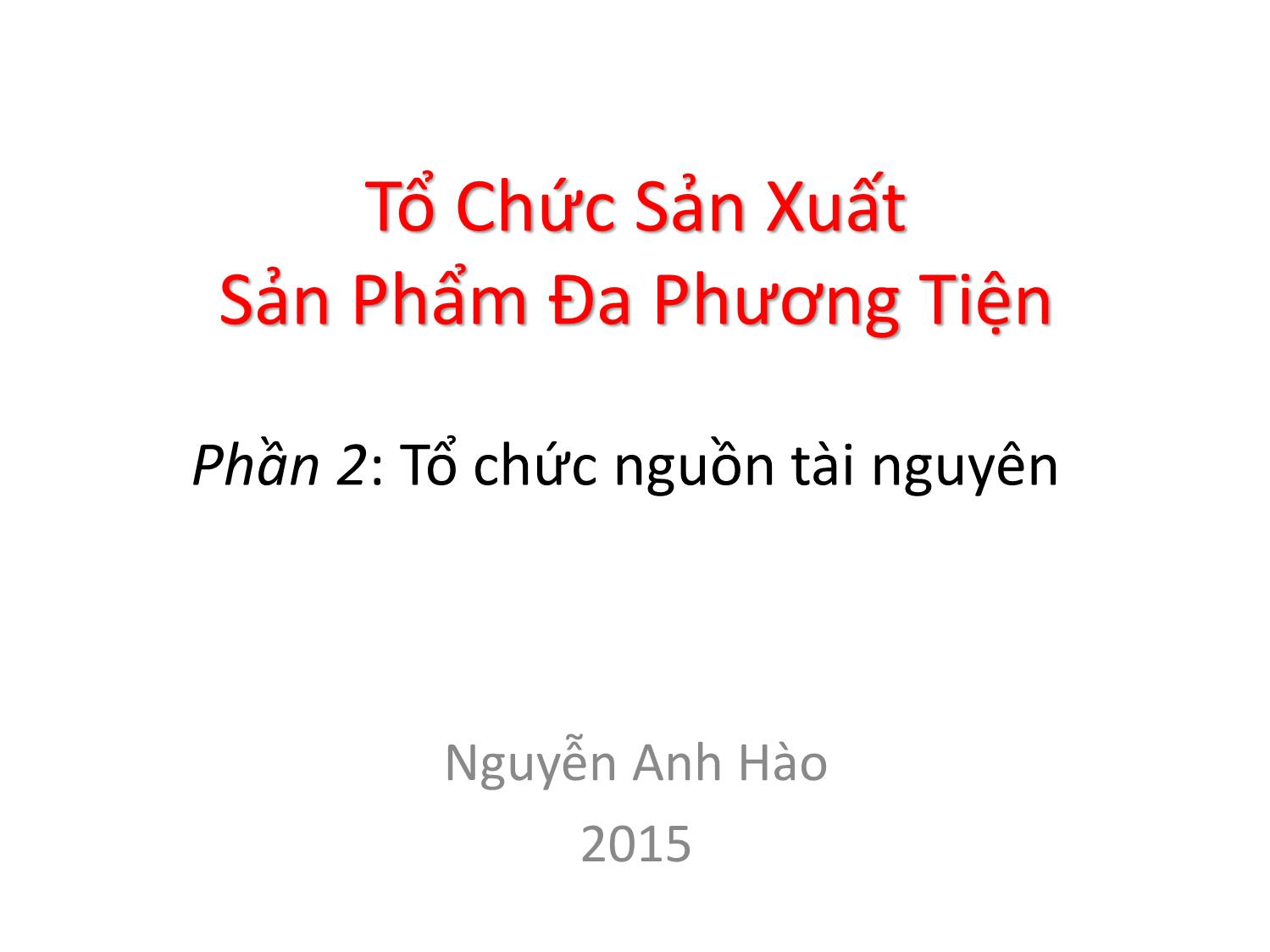 Bài giảng Tổ chức sản xuất sản phẩm đa phương tiện - Phần 2: Tổ chức nguồn tài nguyên - Nguyễn Anh Hào trang 1