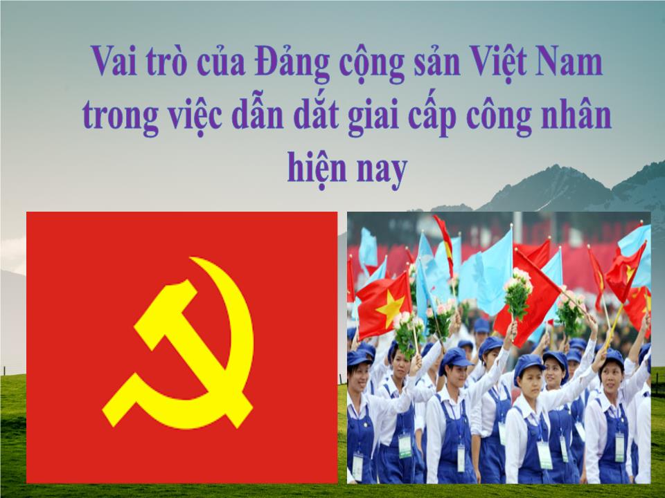 Bài thuyết trình Vai trò của Đảng cộng sản Việt Nam trong việc dẫn dắt giai cấp công nhân hiện nay trang 1
