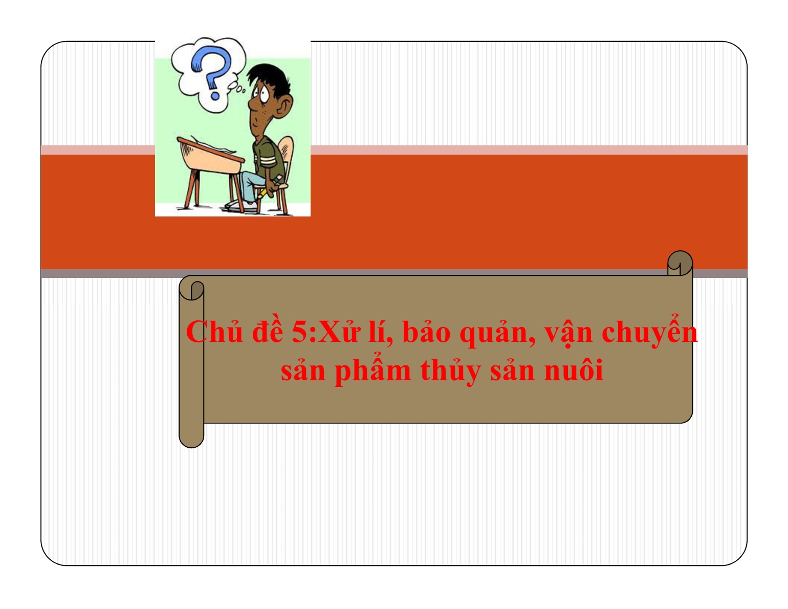 Bài giảng Bảo quản sản phẩm sau thu hoạch - Chủ đề 5: Xử lí, bảo quản, vận chuyển sản phẩm thủy sản nuôi trang 1