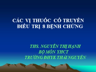 Bài giảng Các vị thuốc cổ truyền điều trị 8 bệnh chứng - Nguyễn Thị Hạnh