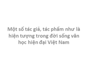 Bài giảng Một số tác giả, tác phẩm như là hiện tượng trong đời sống văn học hiện đại Việt Nam