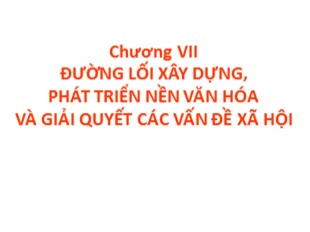 Bài giảng Đường lối cách mạng của Đảng cộng sản Việt Nam - Chương 7: Đường lối xây dựng, phát triển nền văn hóa và giải quyết các vấn đề xã hội