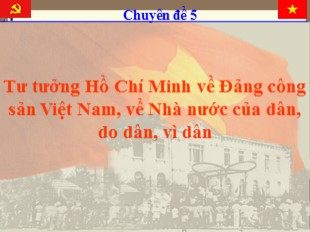 Chuyên đề Tư tưởng Hồ Chí Minh về Đảng công sản Việt Nam, về Nhà nước của dân, do dân, vì dân